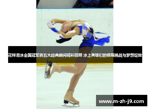 花样滑冰全国冠军赛五大经典瞬间精彩回顾 冰上英雄们的极限挑战与梦想绽放 花样滑冰全国冠军赛五大经典瞬间精彩回顾 冰上英雄们的极限挑战与梦想绽放