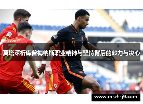 莫塔深析库普梅纳斯职业精神与坚持背后的毅力与决心 莫塔深析库普梅纳斯职业精神与坚持背后的毅力与决心