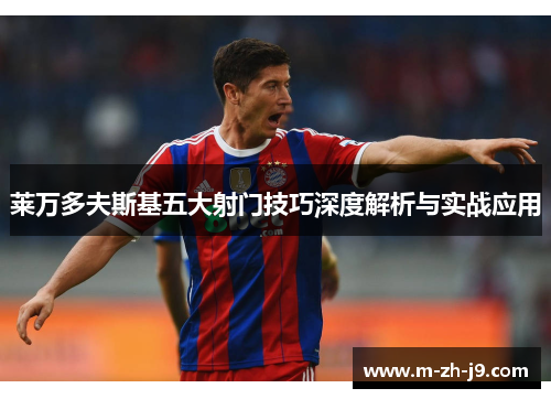 莱万多夫斯基五大射门技巧深度解析与实战应用 莱万多夫斯基五大射门技巧深度解析与实战应用