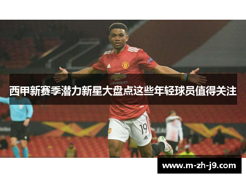 西甲新赛季潜力新星大盘点这些年轻球员值得关注