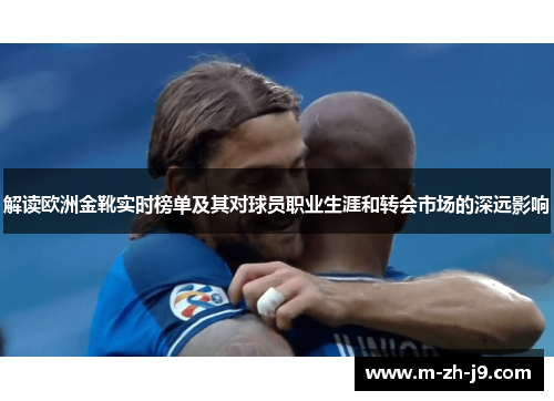 解读欧洲金靴实时榜单及其对球员职业生涯和转会市场的深远影响 解读欧洲金靴实时榜单及其对球员职业生涯和转会市场的深远影响