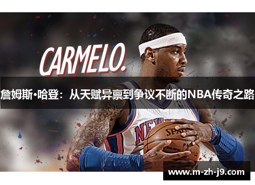 詹姆斯·哈登:从天赋异禀到争议不断的NBA传奇之路 詹姆斯·哈登:从天赋异禀到争议不断的NBA传奇之路
