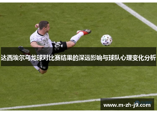 达西埃尔乌龙球对比赛结果的深远影响与球队心理变化分析