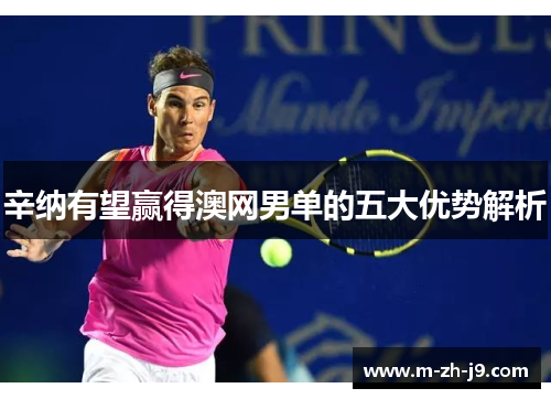 辛纳有望赢得澳网男单的五大优势解析