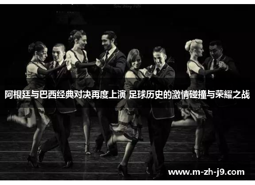 阿根廷与巴西经典对决再度上演 足球历史的激情碰撞与荣耀之战 阿根廷与巴西经典对决再度上演 足球历史的激情碰撞与荣耀之战