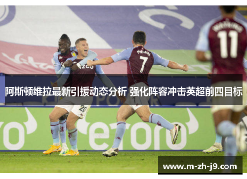 阿斯顿维拉最新引援动态分析 强化阵容冲击英超前四目标