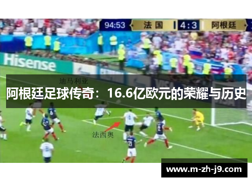 阿根廷足球传奇:16.6亿欧元的荣耀与历史 阿根廷足球传奇:16.6亿欧元的荣耀与历史