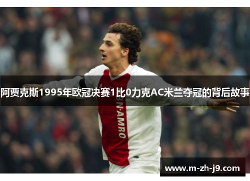 阿贾克斯1995年欧冠决赛1比0力克AC米兰夺冠的背后故事 阿贾克斯1995年欧冠决赛1比0力克AC米兰夺冠的背后故事