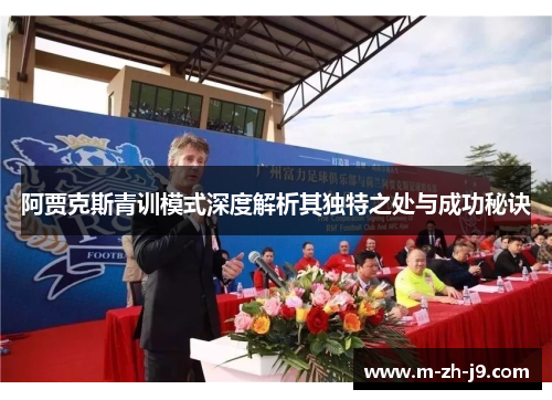 阿贾克斯青训模式深度解析其独特之处与成功秘诀 阿贾克斯青训模式深度解析其独特之处与成功秘诀