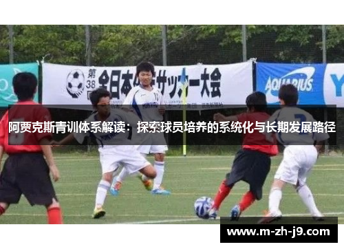 阿贾克斯青训体系解读：探索球员培养的系统化与长期发展路径