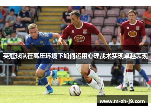 英冠球队在高压环境下如何运用心理战术实现卓越表现 英冠球队在高压环境下如何运用心理战术实现卓越表现