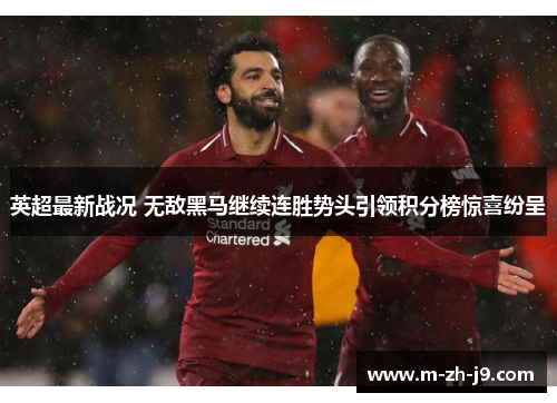 英超最新战况 无敌黑马继续连胜势头引领积分榜惊喜纷呈 英超最新战况 无敌黑马继续连胜势头引领积分榜惊喜纷呈
