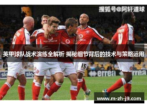 英甲球队战术演练全解析 揭秘细节背后的技术与策略运用