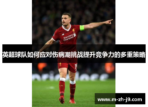 英超球队如何应对伤病潮挑战提升竞争力的多重策略 英超球队如何应对伤病潮挑战提升竞争力的多重策略