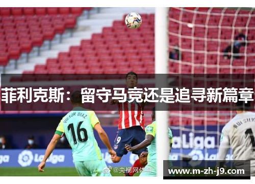 菲利克斯:留守马竞还是追寻新篇章 菲利克斯:留守马竞还是追寻新篇章