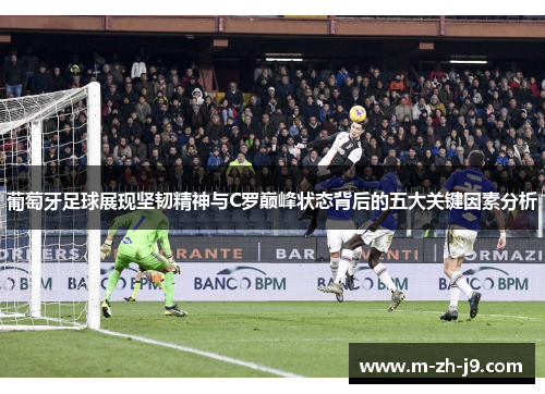 葡萄牙足球展现坚韧精神与C罗巅峰状态背后的五大关键因素分析