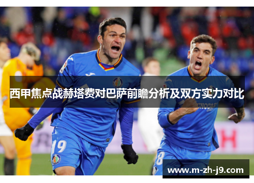 西甲焦点战赫塔费对巴萨前瞻分析及双方实力对比