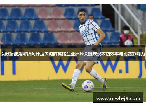 以数据视角解析阿什拉夫对阵英格兰亚洲杯关键表现攻防效率与比赛影响力 以数据视角解析阿什拉夫对阵英格兰亚洲杯关键表现攻防效率与比赛影响力