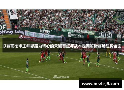 以赛前德甲主帅思路为核心的关键看点与战术走向解析赛场趋势全面 以赛前德甲主帅思路为核心的关键看点与战术走向解析赛场趋势全面