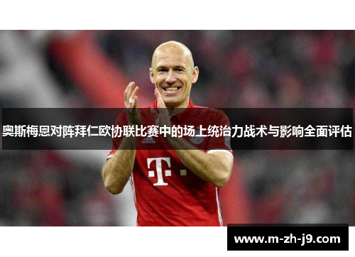 奥斯梅恩对阵拜仁欧协联比赛中的场上统治力战术与影响全面评估 奥斯梅恩对阵拜仁欧协联比赛中的场上统治力战术与影响全面评估