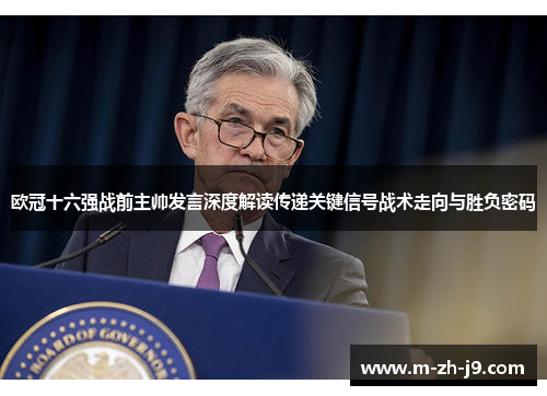 欧冠十六强战前主帅发言深度解读传递关键信号战术走向与胜负密码 欧冠十六强战前主帅发言深度解读传递关键信号战术走向与胜负密码