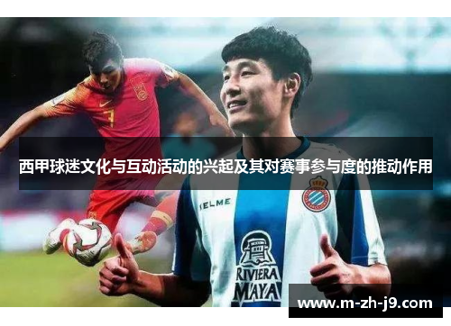 西甲球迷文化与互动活动的兴起及其对赛事参与度的推动作用 西甲球迷文化与互动活动的兴起及其对赛事参与度的推动作用