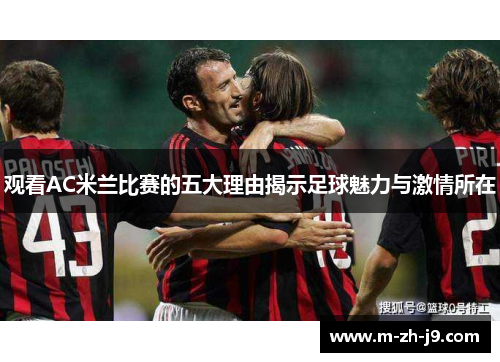 观看AC米兰比赛的五大理由揭示足球魅力与激情所在
