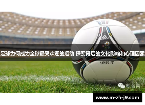 足球为何成为全球最受欢迎的运动 探索背后的文化影响和心理因素 足球为何成为全球最受欢迎的运动 探索背后的文化影响和心理因素