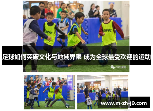 足球如何突破文化与地域界限 成为全球最受欢迎的运动 足球如何突破文化与地域界限 成为全球最受欢迎的运动