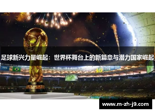 足球新兴力量崛起:世界杯舞台上的新篇章与潜力国家崛起 足球新兴力量崛起:世界杯舞台上的新篇章与潜力国家崛起