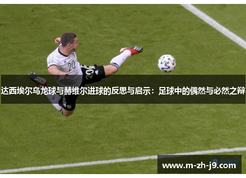 达西埃尔乌龙球与赫维尔进球的反思与启示:足球中的偶然与必然之辩 达西埃尔乌龙球与赫维尔进球的反思与启示:足球中的偶然与必然之辩