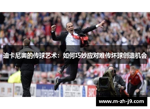 迪卡尼奥的传球艺术:如何巧妙应对难传坏球创造机会 迪卡尼奥的传球艺术:如何巧妙应对难传坏球创造机会