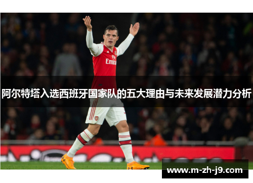 阿尔特塔入选西班牙国家队的五大理由与未来发展潜力分析 阿尔特塔入选西班牙国家队的五大理由与未来发展潜力分析