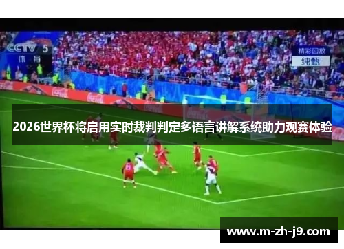 2026世界杯将启用实时裁判判定多语言讲解系统助力观赛体验
