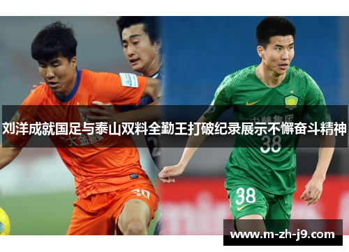 刘洋成就国足与泰山双料全勤王打破纪录展示不懈奋斗精神 刘洋成就国足与泰山双料全勤王打破纪录展示不懈奋斗精神