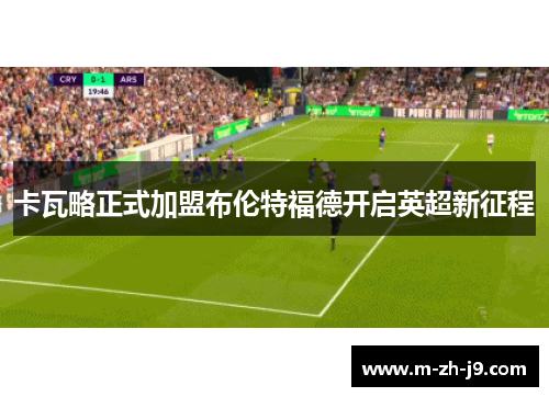 卡瓦略正式加盟布伦特福德开启英超新征程 卡瓦略正式加盟布伦特福德开启英超新征程