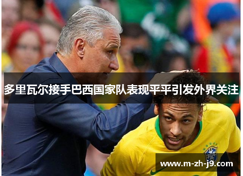 多里瓦尔接手巴西国家队表现平平引发外界关注