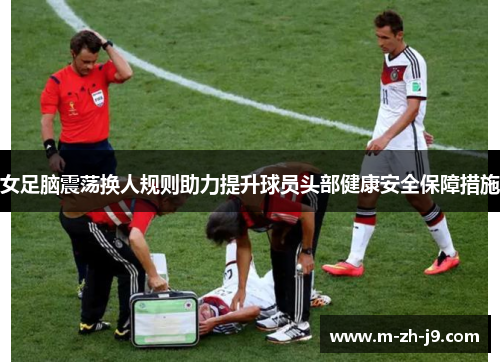 女足脑震荡换人规则助力提升球员头部健康安全保障措施 女足脑震荡换人规则助力提升球员头部健康安全保障措施