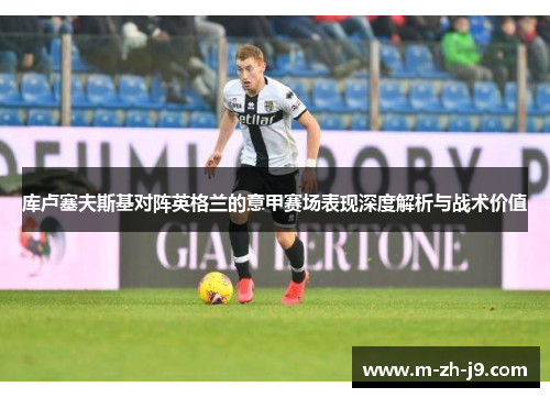 库卢塞夫斯基对阵英格兰的意甲赛场表现深度解析与战术价值