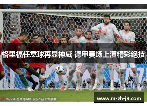格里福任意球再显神威 德甲赛场上演精彩绝技 格里福任意球再显神威 德甲赛场上演精彩绝技