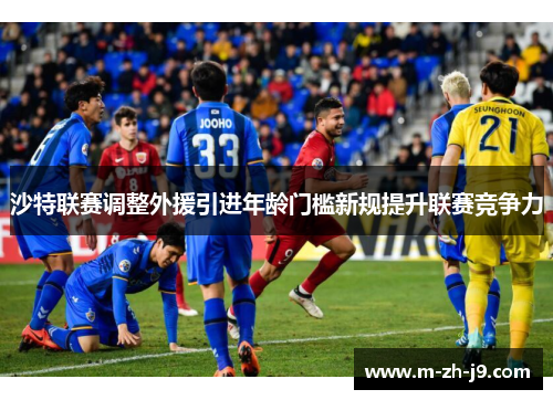 沙特联赛调整外援引进年龄门槛新规提升联赛竞争力 沙特联赛调整外援引进年龄门槛新规提升联赛竞争力