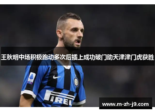 王秋明中场积极跑动多次后插上成功破门助天津津门虎获胜 王秋明中场积极跑动多次后插上成功破门助天津津门虎获胜