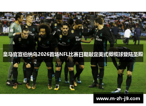 皇马官宣伯纳乌2026首场NFL比赛日期敲定美式橄榄球登陆圣殿 皇马官宣伯纳乌2026首场NFL比赛日期敲定美式橄榄球登陆圣殿