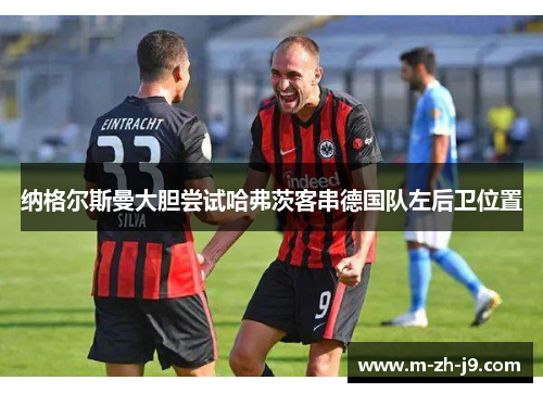 纳格尔斯曼大胆尝试哈弗茨客串德国队左后卫位置 纳格尔斯曼大胆尝试哈弗茨客串德国队左后卫位置