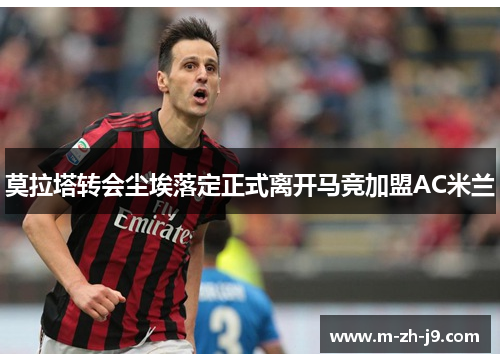 莫拉塔转会尘埃落定正式离开马竞加盟AC米兰