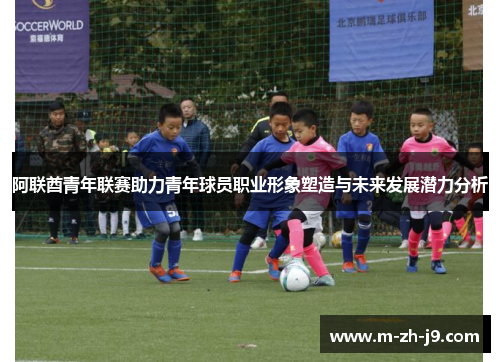 阿联酋青年联赛助力青年球员职业形象塑造与未来发展潜力分析