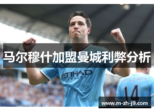 马尔穆什加盟曼城利弊分析