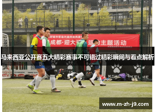 马来西亚公开赛五大精彩赛事不可错过精彩瞬间与看点解析