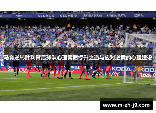 马竞逆转胜利背后球队心理素质提升之道与应对逆境的心理建设