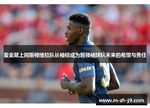 麦金戴上阿斯顿维拉队长袖标成为新领袖球队未来的希望与责任